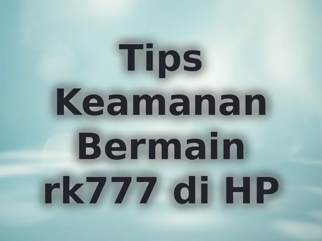 Tips Keamanan Bermain rk777 di HP